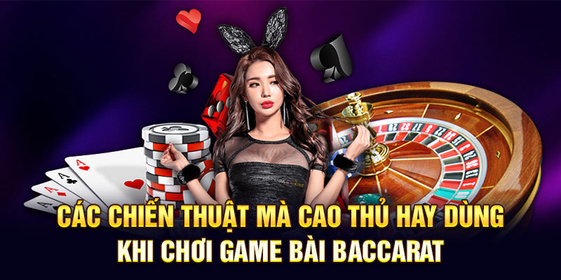Các chiến thuật mà cao thủ hay dùng khi chơi game bài Baccarat 