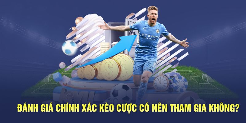 Đánh giá chính xác kèo cược có nên tham gia không?