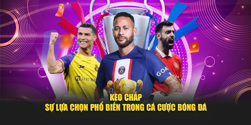 Kèo Chấp – Sự Lựa Chọn Phổ Biến Trong Cá Cược Bóng Đá