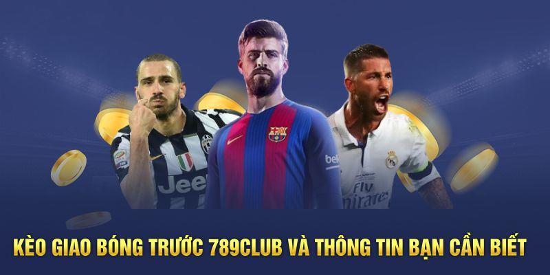 Kèo Giao Bóng Trước 789Club Và Thông Tin Bạn Cần Biết 