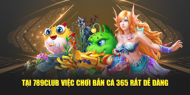 Tại 789Club việc chơi bắn cá 365 rất dễ dàng
