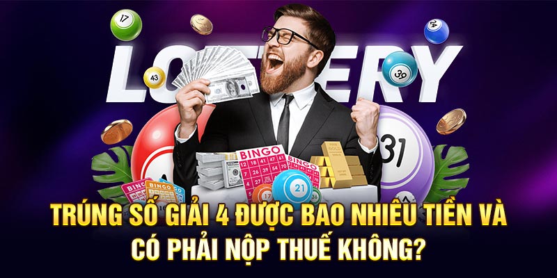 Trúng số giải 4 được bao nhiêu tiền và có phải nộp thuế không?